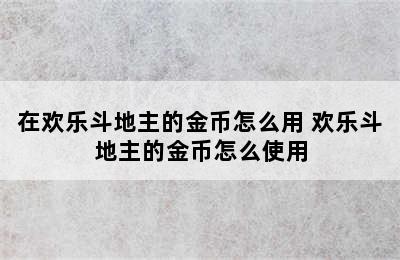 在欢乐斗地主的金币怎么用 欢乐斗地主的金币怎么使用